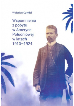 Wspomnienia z pobytu w Ameryce Południowej w latach 1913-1924