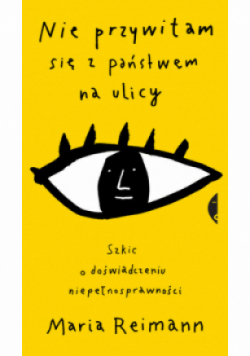 Nie przywitam się z państwem na ulicy Szkic o doświadczaniu niepełnosprawności