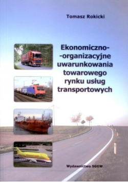 Ekonomiczno organizacyjne uwarunkowania towarowego rynku usług transportowych