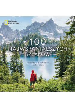 National Geographic. 100 najwspanialszych szlaków. Najbardziej malownicze szlaki świata