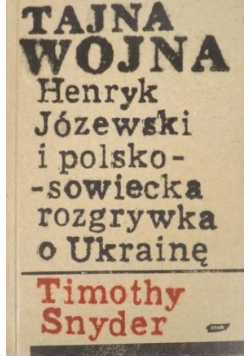 Tajna wojna Henryk Józewski i polsko - sowiecka rozgrywka o Ukrainę