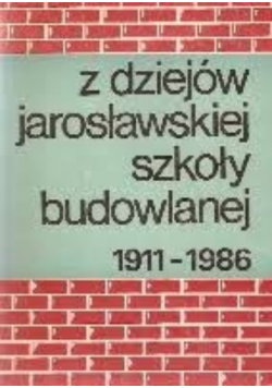 Z dziejów jarosławskiej szkoły budowlanej 1911-1986