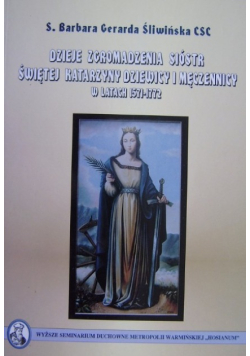 Dzieje Zgromadzenia Sióstr Świętej Katarzyny Dziewicy i Męczennicy w latach 1571 - 1772