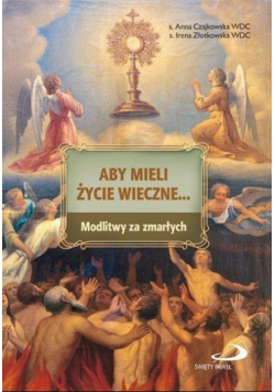 Aby mieli życie wieczne Modlitwy za zmarłych