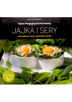 Kanon Tradycyjnej Kuchni Polskiej  Jajka i sery czyli najlepsze omlety, zapiekanki i sałatki