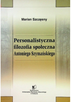 Personalistyczna filozofia społeczna Antoniego Szymańskiego