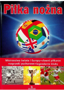 Piłka nożna Mistrzostwa  świata i Europy Sławni piłkarze rozgrywki pucharowe legendarne kluby
