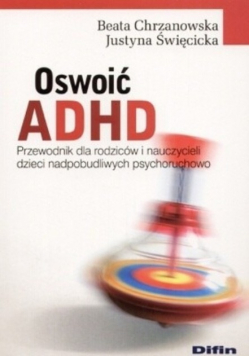 Oswoić ADHD Przewodnik dla rodziców i nauczycieli dzieci nadpobudliwych psychoruchowo