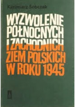 Wyzwolenie północnych i zachodnich ziem polskich w roku 1945