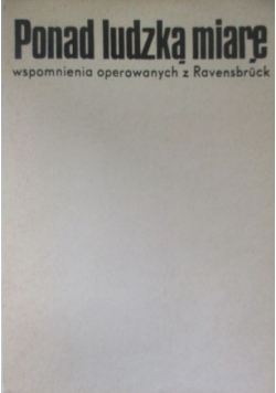 Ponad ludzką miarę. Wspomnienia operowanych z Ravensbruck