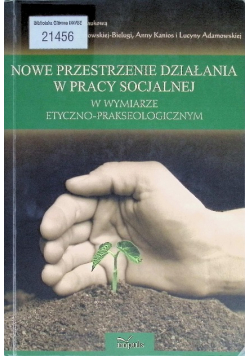 Nowe przestrzenie działania w pracy socjalnej w wymiarze etyczno - prakseologicznym