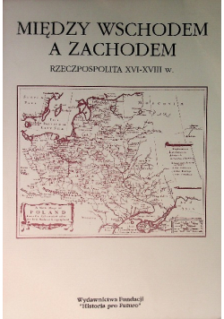 Między wschodem a zachodem Rzeczpospolita XVI-XVIII