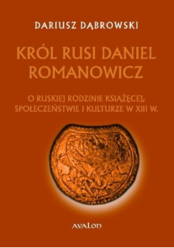 Król Rusi Daniel Romanowicz. O ruskiej rodzinie książęcej XIII w