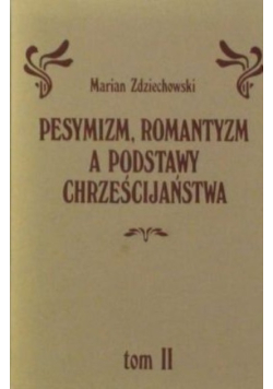 Pesymizm, romantyzm a podstawy Chrześcijaństwa. Tom II