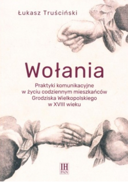 Wołania Praktyki komunikacyjne w życiu codziennym mieszkańców Grodziska Wielkopolskiego w XVIII wieku