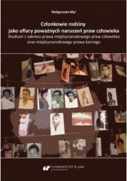 Członkowie rodziny jako ofiary poważnych naruszeń praw człowieka. Studium z zakresu prawa międzynarodowego praw człowieka oraz międzynarodowego prawa karnego