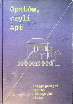Opatów, czyli Apt Księga pamięci miasta, którego już nie ma