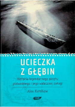 Ucieczka z głębin Historia legendarnego okrętu podwodnego i jego walecznej załogi