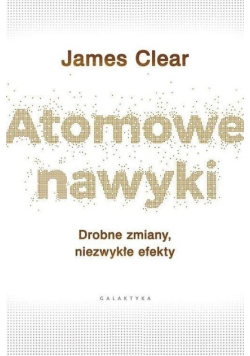Atomowe nawyki Drobne zmiany niezwykłe efekty