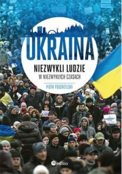 Ukraina. Niezwykli ludzie w niezwykłych czasach