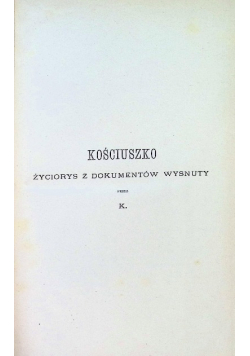 Kościuszko życiorys z dokumentów wysnuty 1894 r