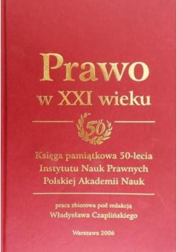 Prawo w XXI wieku Księga pamiątkowa 50-lecia Instytutu Nauk Prawnych Polskiej Akademii Nauk