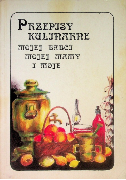 Przepisy kulinarne mojej babci mojej mamy i moje