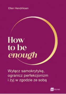 How To Be Enough Wyłącz Samokrytykę Ogranicz Perfekcjonizm I Żyj w zgodzie ze sobą