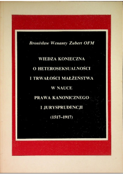 Wiedza konieczna o heteroseksualności i trwałości małżeństwa w nauce prawa kanonicznego i jurysprudencji 1517 - 1917