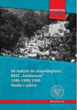 Od nadziei do niepodległości NSZZ Solidarność 1980-1989 / 1990 Studia i szkice