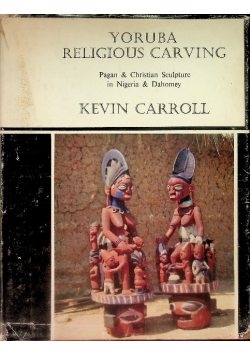 Yoruba Religious Carving: Pagan & Christian Sculpture in Nigeria & Dahomey
