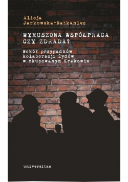 Wymuszona współpraca czy zdrada Wokół przypadków kolaboracji Żydów w okupowanym Krakowie