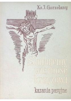 Ślubujemy wierność krzyżowi. Kazania pasyjne