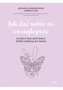 Jak dać sobie to, co najlepsze. 40 lekcji Pani Motywacji, które inspirują do zmian