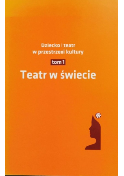 Dziecko i teatr w przestrzeni kultury  Tom 1 Teatr w świecie