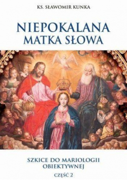 Niepokalana Matka Słowa. Szkice do mariologii obiektywnej Część 2