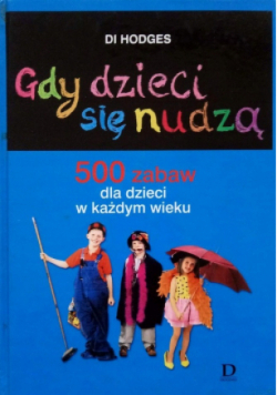 Gdy dzieci się nudzą 500 zabaw dla dzieci w każdym wieku