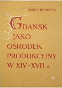 Gdańsk jako ośrodek produkcyjny w XIV - XVII w.