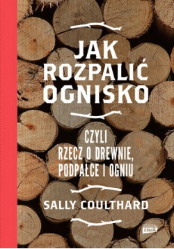 Jak rozpalić ognisko czyli rzecz o drewnie, podpałce i ogniu