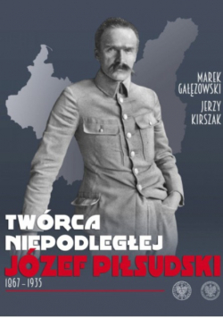 Twórca Niepodległej Józef Piłsudski 1867 - 1935