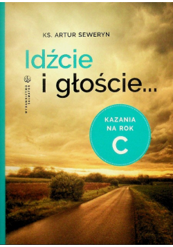 Idźcie i głoście. Kazania na rok C