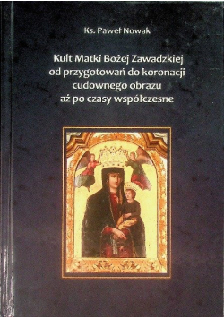 Kult Matki Boskiej Zawadzkiej od przygotowań do koronacji cudownego obrazu aż po czasy współczesne