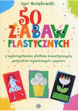 50 zabaw plastycznych z wykorzystaniem płatków kosmetycznych patyczków higienicznych i papieru