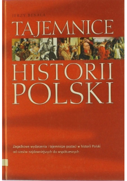 Tajemnice historii Polski zagadkowe wydarzenia i tajemnicze postaci w historii Polski od czasów najdawniejszych do współczesnych