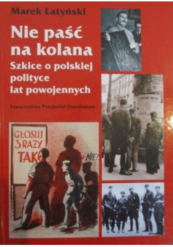 Nie paść na kolana. Szkice o polskiej polityce lat powojennych