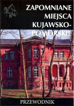 Zapomniane miejsca kujawsko-pomorskie Przewodnik
