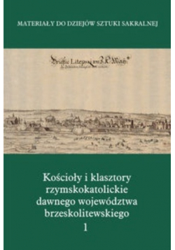 Kościoły i klasztory rzymskokatolickie  dawnego województwa brzeskolitewskiego Tom 1 Część 5