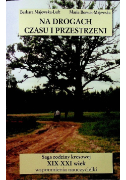 Na drogach czasu i przestrzeni saga rodziny kresowej XIX-XXI wiek wspomnienia nauczycielki