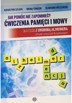 Jak pomóc nie zapomnieć? Ćwiczenia pamięci i mowy dla osób z chorobą Alzhaimera i innymi zespołami demencyjnymi