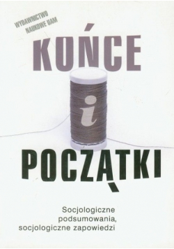 Końce i początki Socjologiczne podsumowania socjologiczne zapowiedzi